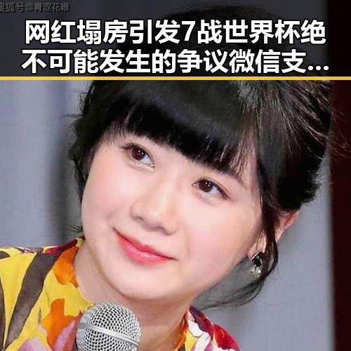 网红塌房引发7战世界杯绝不可能发生的争议微信支付AI专属卡是否靠谱