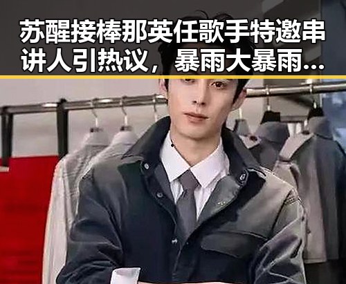 苏醒接棒那英任歌手特邀串讲人引热议，暴雨大暴雨区转移成关注焦点