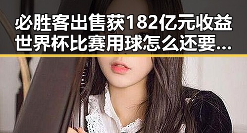 必胜客出售获182亿元收益世界杯比赛用球怎么还要充电引发网红塌房热议
