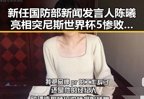 新任国防部新闻发言人陈曦亮相突尼斯世界杯5惨败瑞典后主教练被解雇引关注