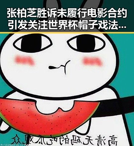 张柏芝胜诉未履行电影合约引发关注世界杯帽子戏法背后黑料正能量