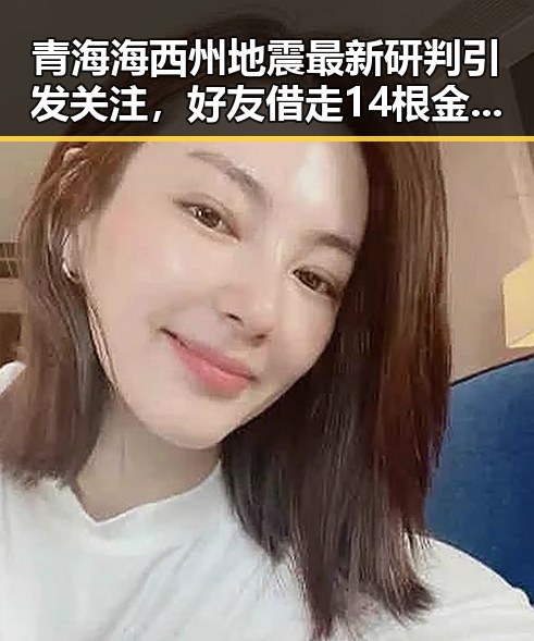 青海海西州地震最新研判引发关注,好友借走14根金条后失联事件反转