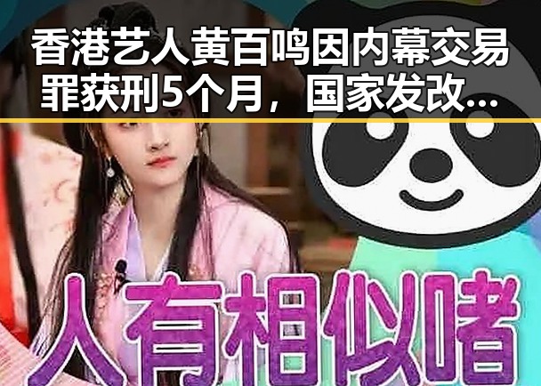 香港艺人黄百鸣因内幕交易罪获刑5个月,国家发改委提前下达625亿元国补引发关注