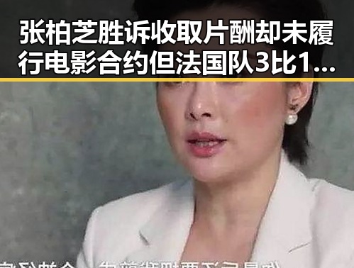 张柏芝胜诉收取片酬却未履行电影合约 但法国队3比1力克塞内加尔引发关注