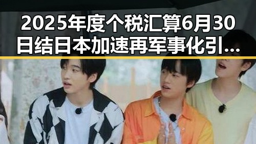 2025年度个税汇算6月30日结 日本加速再军事化引发亚太新紧张局势